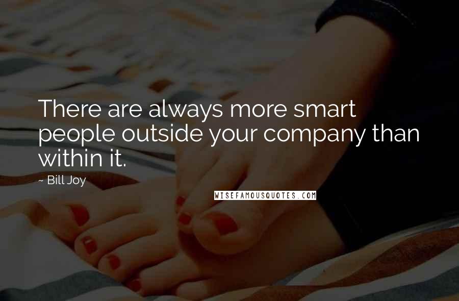 Bill Joy Quotes: There are always more smart people outside your company than within it.