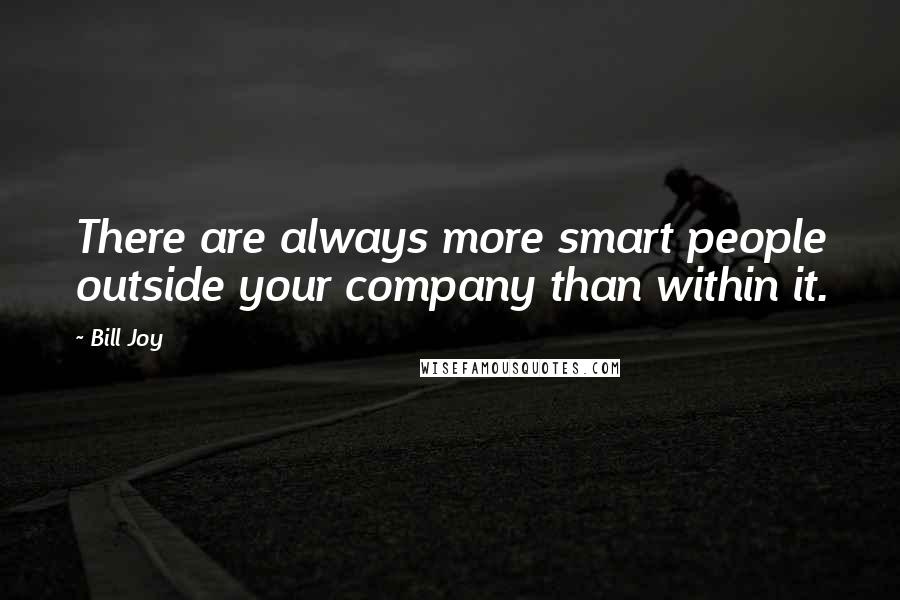 Bill Joy Quotes: There are always more smart people outside your company than within it.