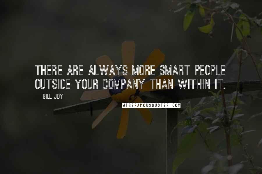 Bill Joy Quotes: There are always more smart people outside your company than within it.