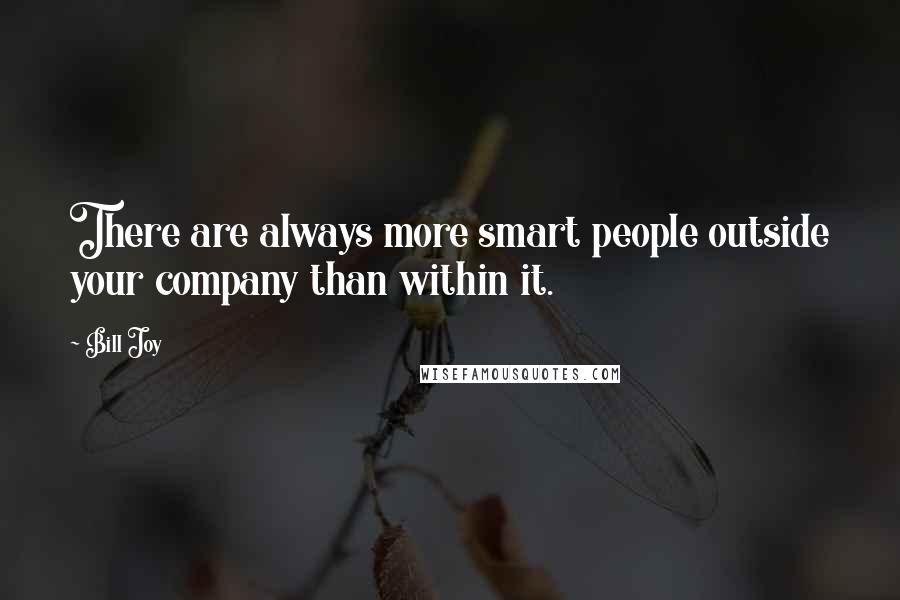 Bill Joy Quotes: There are always more smart people outside your company than within it.