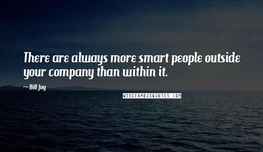 Bill Joy Quotes: There are always more smart people outside your company than within it.