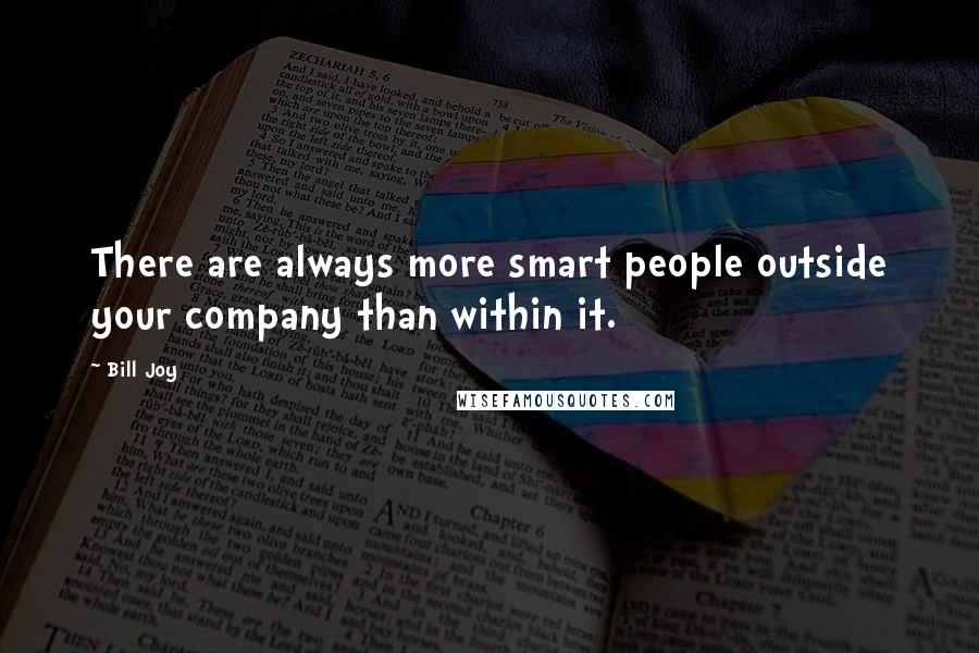 Bill Joy Quotes: There are always more smart people outside your company than within it.