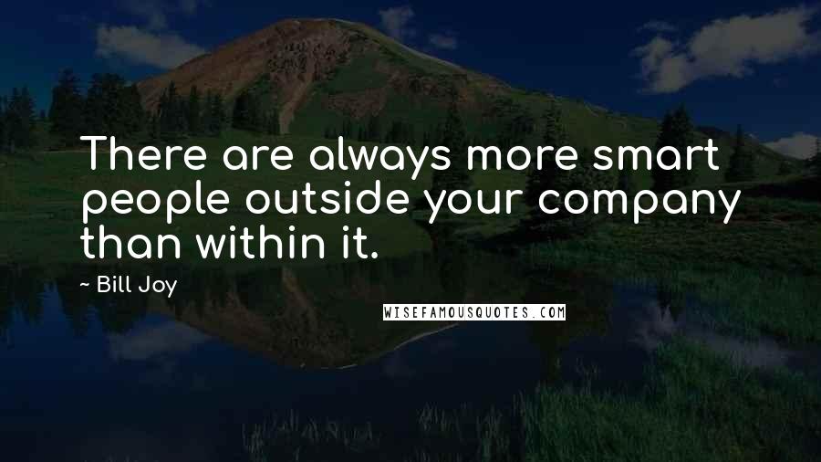Bill Joy Quotes: There are always more smart people outside your company than within it.