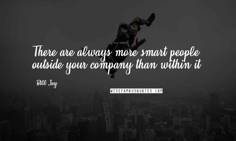 Bill Joy Quotes: There are always more smart people outside your company than within it.