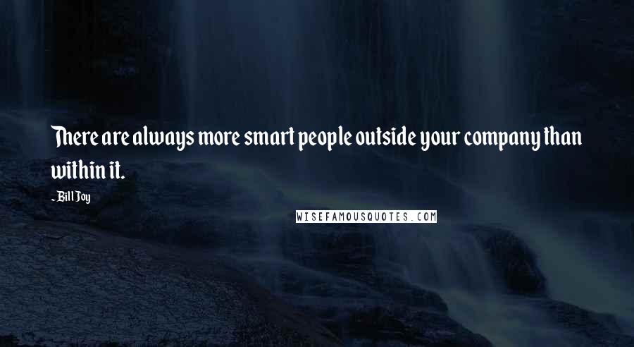 Bill Joy Quotes: There are always more smart people outside your company than within it.