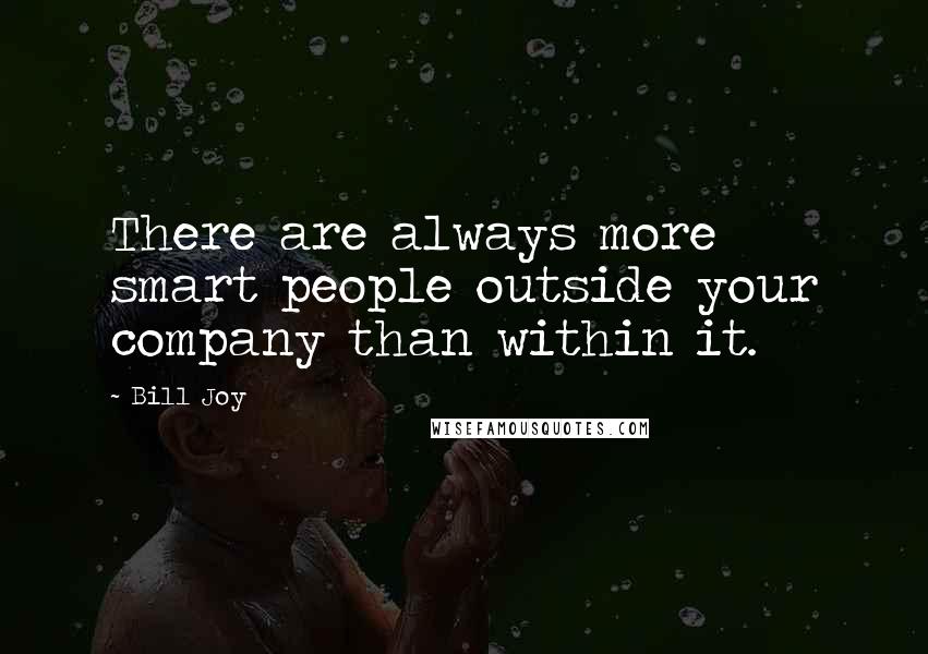 Bill Joy Quotes: There are always more smart people outside your company than within it.