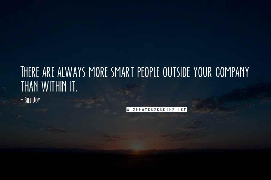 Bill Joy Quotes: There are always more smart people outside your company than within it.