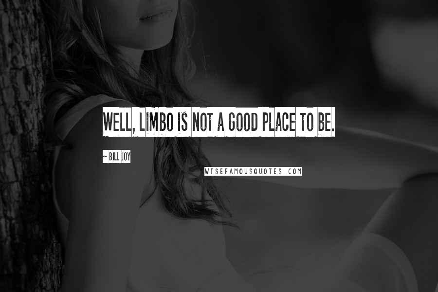 Bill Joy Quotes: Well, limbo is not a good place to be.