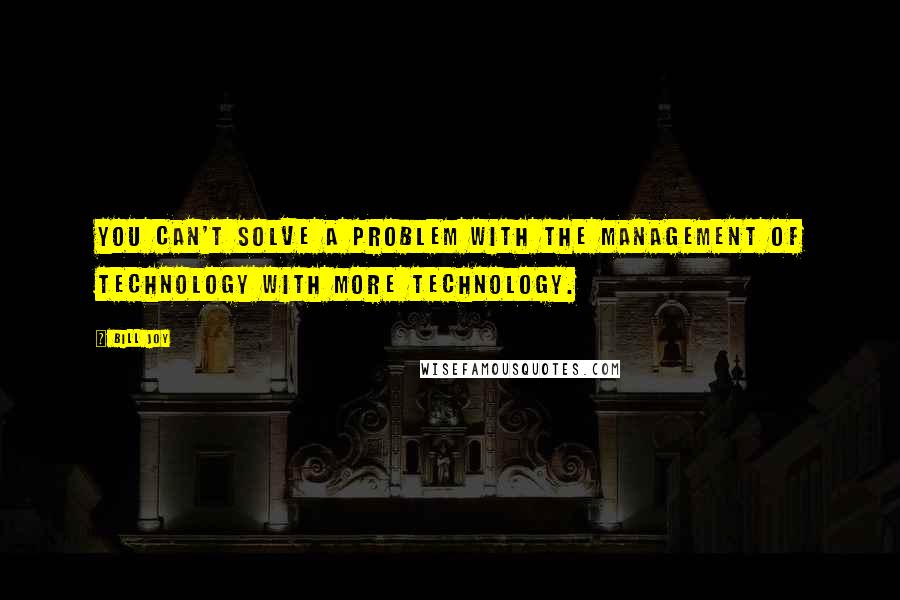 Bill Joy Quotes: You can't solve a problem with the management of technology with more technology.