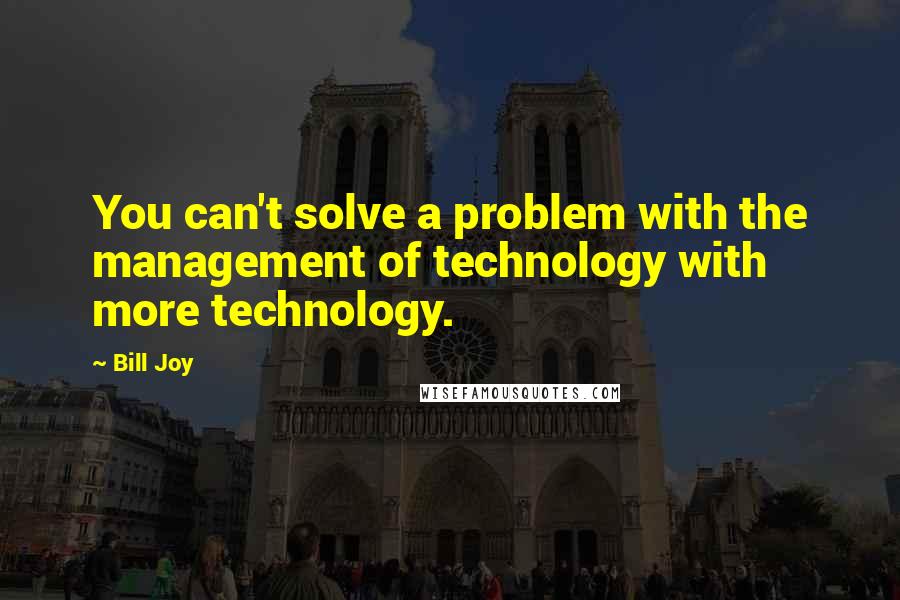 Bill Joy Quotes: You can't solve a problem with the management of technology with more technology.