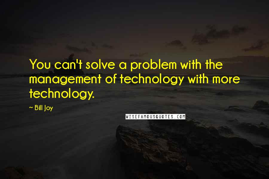 Bill Joy Quotes: You can't solve a problem with the management of technology with more technology.