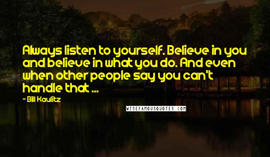 Bill Kaulitz Quotes: Always listen to yourself. Believe in you and believe in what you do. And even when other people say you can't handle that ...