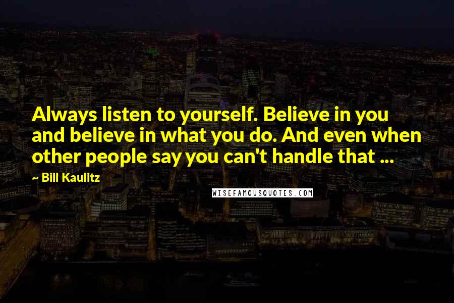 Bill Kaulitz Quotes: Always listen to yourself. Believe in you and believe in what you do. And even when other people say you can't handle that ...