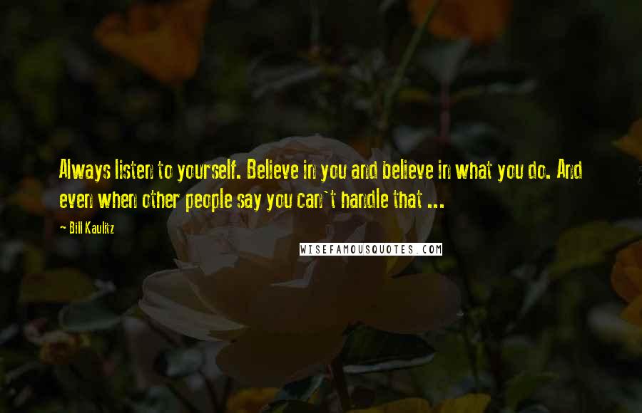 Bill Kaulitz Quotes: Always listen to yourself. Believe in you and believe in what you do. And even when other people say you can't handle that ...