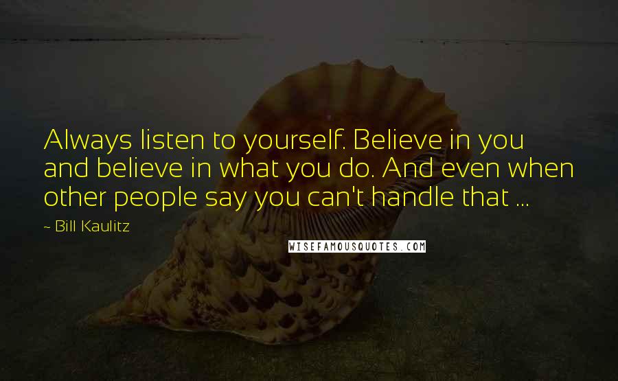 Bill Kaulitz Quotes: Always listen to yourself. Believe in you and believe in what you do. And even when other people say you can't handle that ...