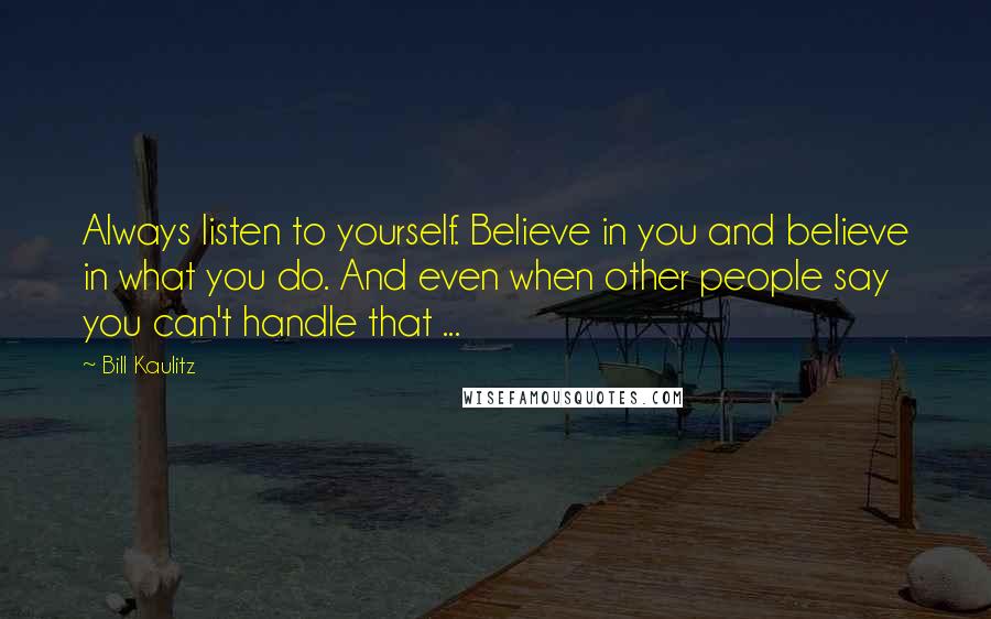 Bill Kaulitz Quotes: Always listen to yourself. Believe in you and believe in what you do. And even when other people say you can't handle that ...