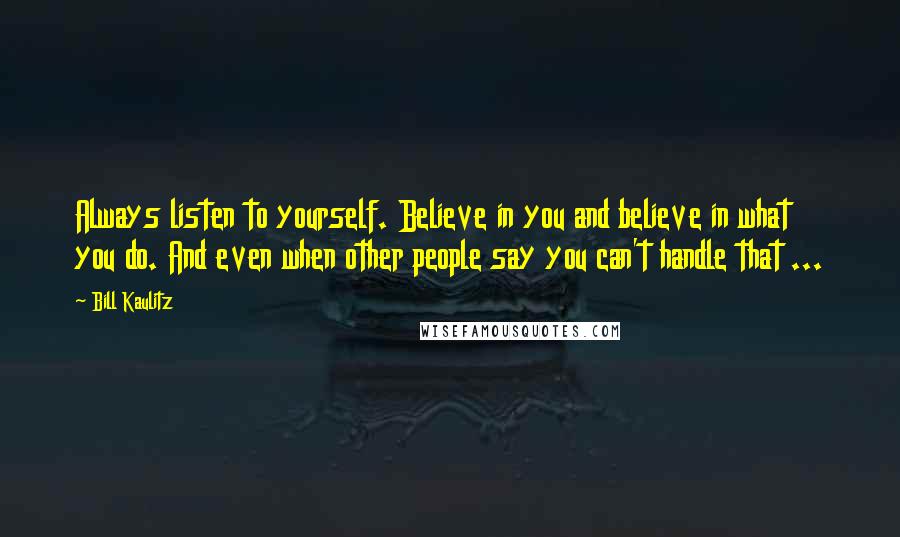 Bill Kaulitz Quotes: Always listen to yourself. Believe in you and believe in what you do. And even when other people say you can't handle that ...