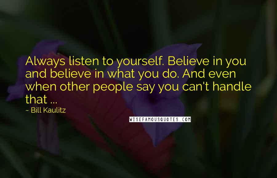 Bill Kaulitz Quotes: Always listen to yourself. Believe in you and believe in what you do. And even when other people say you can't handle that ...