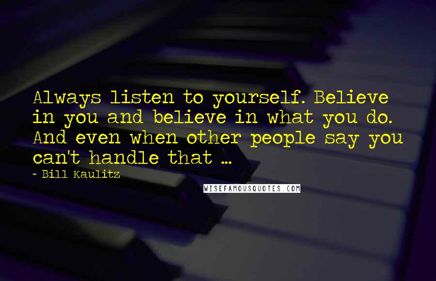 Bill Kaulitz Quotes: Always listen to yourself. Believe in you and believe in what you do. And even when other people say you can't handle that ...