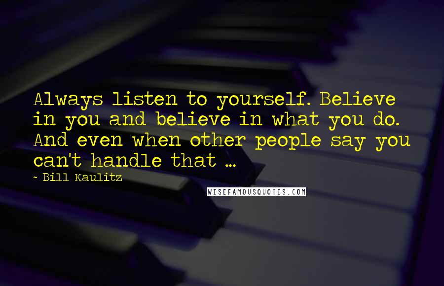 Bill Kaulitz Quotes: Always listen to yourself. Believe in you and believe in what you do. And even when other people say you can't handle that ...