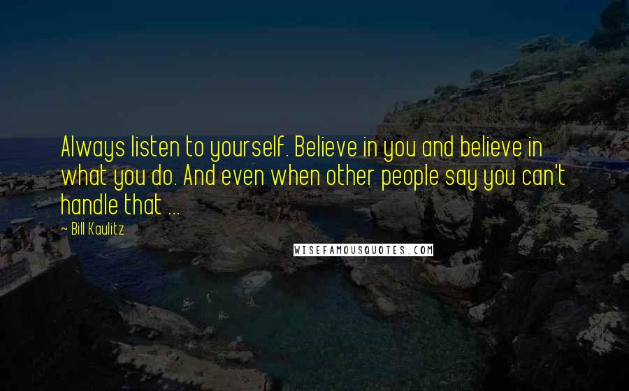 Bill Kaulitz Quotes: Always listen to yourself. Believe in you and believe in what you do. And even when other people say you can't handle that ...