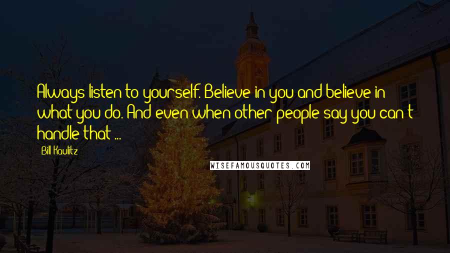 Bill Kaulitz Quotes: Always listen to yourself. Believe in you and believe in what you do. And even when other people say you can't handle that ...