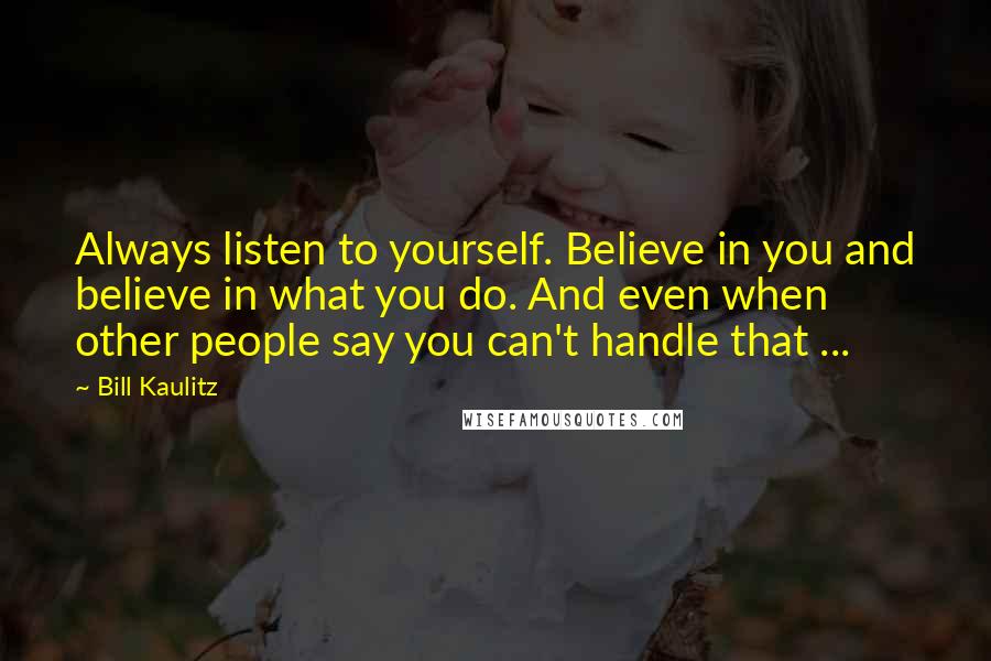 Bill Kaulitz Quotes: Always listen to yourself. Believe in you and believe in what you do. And even when other people say you can't handle that ...