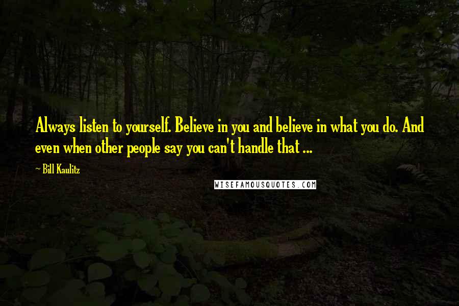 Bill Kaulitz Quotes: Always listen to yourself. Believe in you and believe in what you do. And even when other people say you can't handle that ...