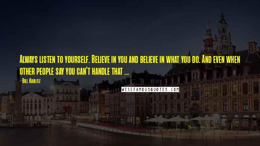 Bill Kaulitz Quotes: Always listen to yourself. Believe in you and believe in what you do. And even when other people say you can't handle that ...