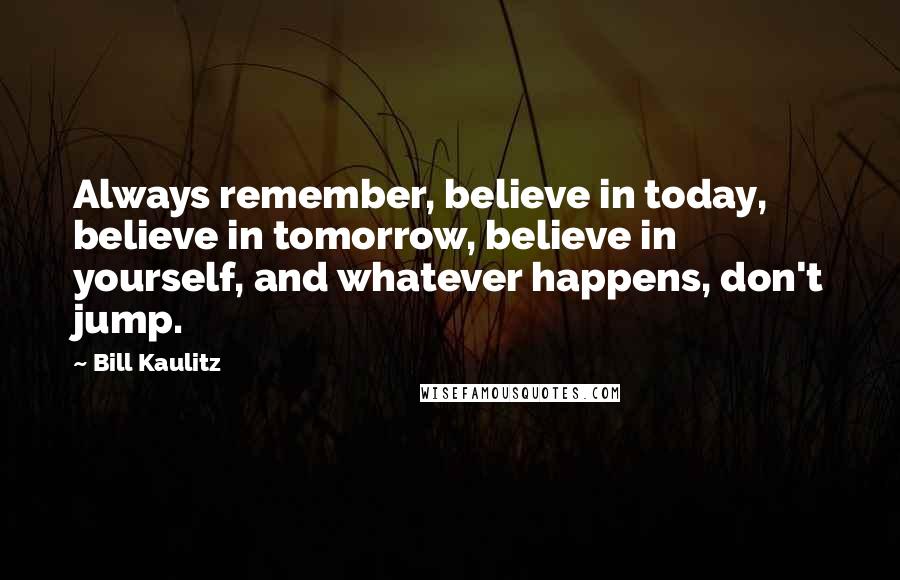 Bill Kaulitz Quotes: Always remember, believe in today, believe in tomorrow, believe in yourself, and whatever happens, don't jump.