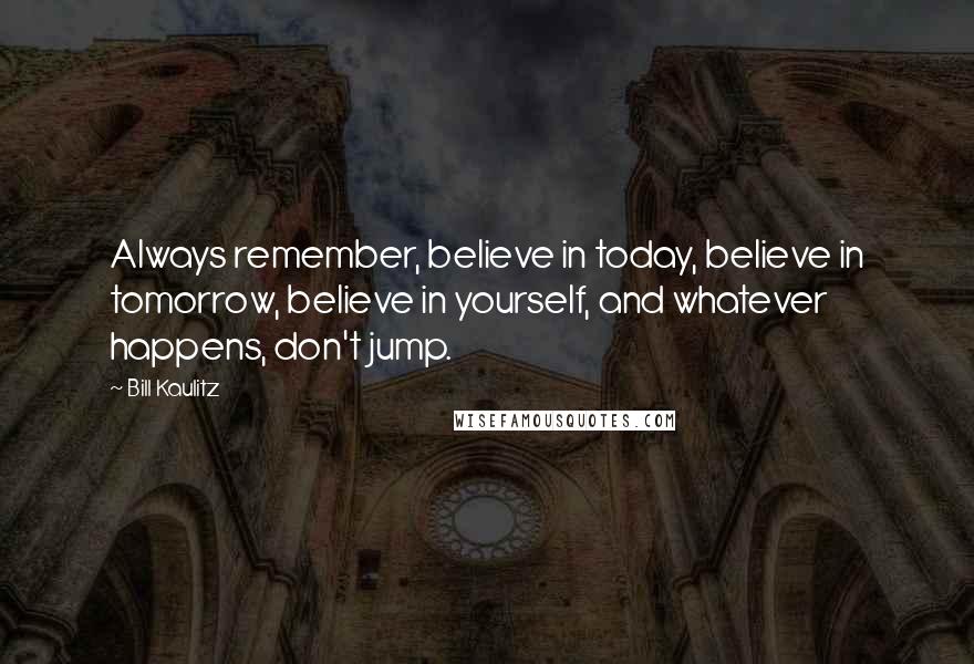 Bill Kaulitz Quotes: Always remember, believe in today, believe in tomorrow, believe in yourself, and whatever happens, don't jump.