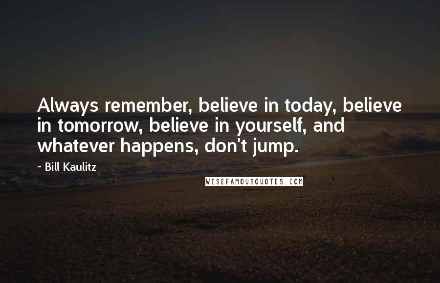 Bill Kaulitz Quotes: Always remember, believe in today, believe in tomorrow, believe in yourself, and whatever happens, don't jump.
