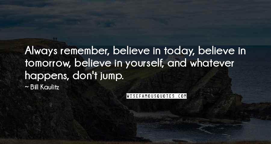 Bill Kaulitz Quotes: Always remember, believe in today, believe in tomorrow, believe in yourself, and whatever happens, don't jump.