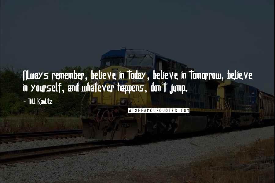 Bill Kaulitz Quotes: Always remember, believe in today, believe in tomorrow, believe in yourself, and whatever happens, don't jump.