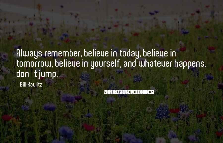 Bill Kaulitz Quotes: Always remember, believe in today, believe in tomorrow, believe in yourself, and whatever happens, don't jump.