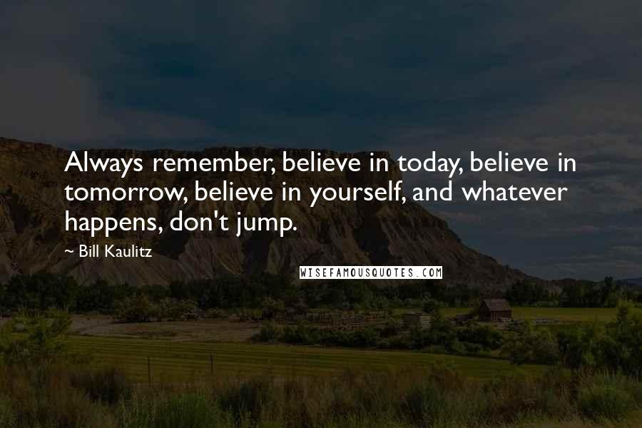 Bill Kaulitz Quotes: Always remember, believe in today, believe in tomorrow, believe in yourself, and whatever happens, don't jump.