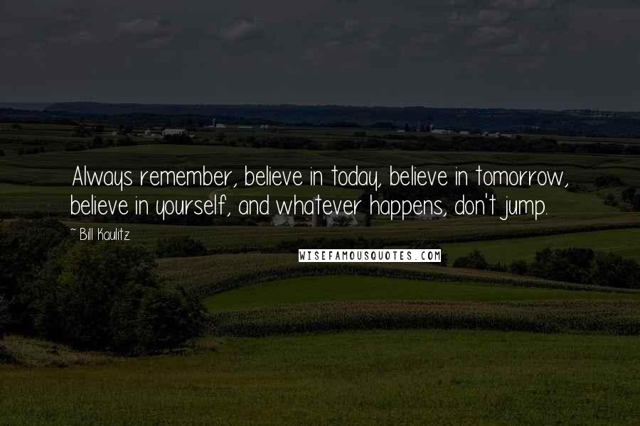 Bill Kaulitz Quotes: Always remember, believe in today, believe in tomorrow, believe in yourself, and whatever happens, don't jump.