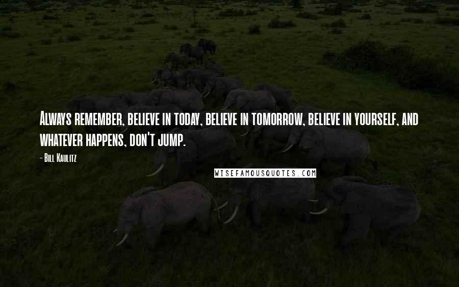 Bill Kaulitz Quotes: Always remember, believe in today, believe in tomorrow, believe in yourself, and whatever happens, don't jump.