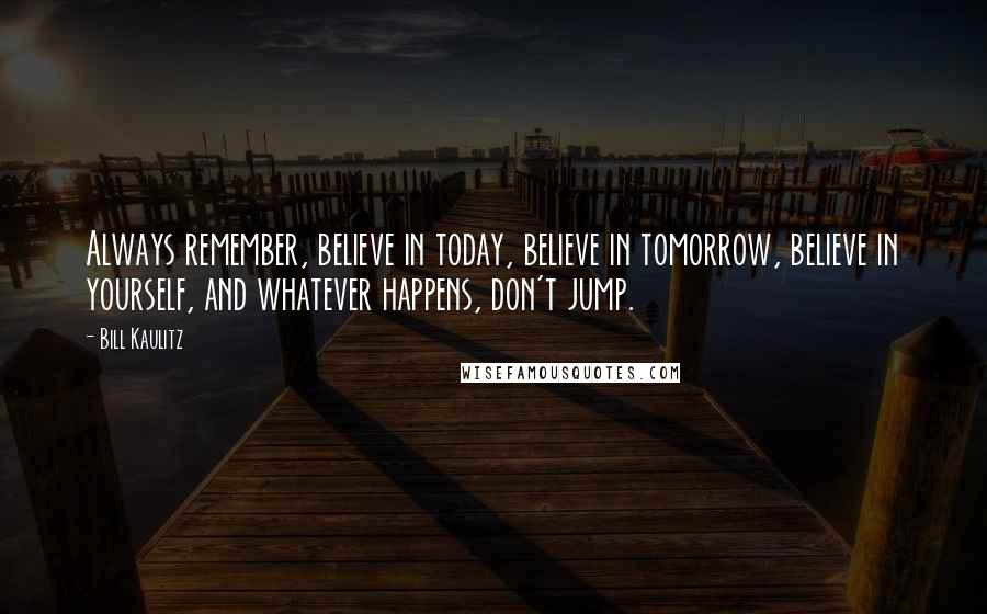 Bill Kaulitz Quotes: Always remember, believe in today, believe in tomorrow, believe in yourself, and whatever happens, don't jump.