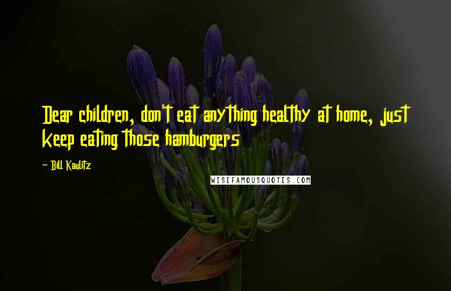 Bill Kaulitz Quotes: Dear children, don't eat anything healthy at home, just keep eating those hamburgers