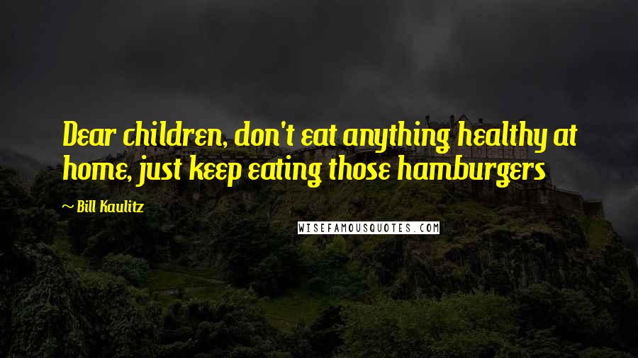 Bill Kaulitz Quotes: Dear children, don't eat anything healthy at home, just keep eating those hamburgers
