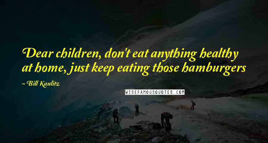Bill Kaulitz Quotes: Dear children, don't eat anything healthy at home, just keep eating those hamburgers