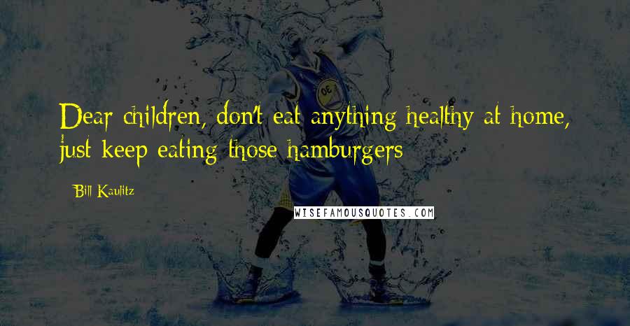 Bill Kaulitz Quotes: Dear children, don't eat anything healthy at home, just keep eating those hamburgers