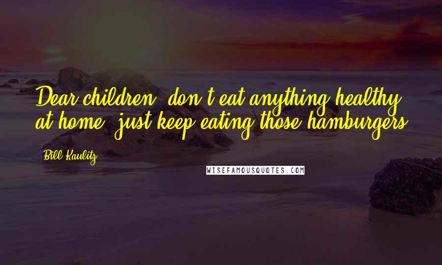 Bill Kaulitz Quotes: Dear children, don't eat anything healthy at home, just keep eating those hamburgers