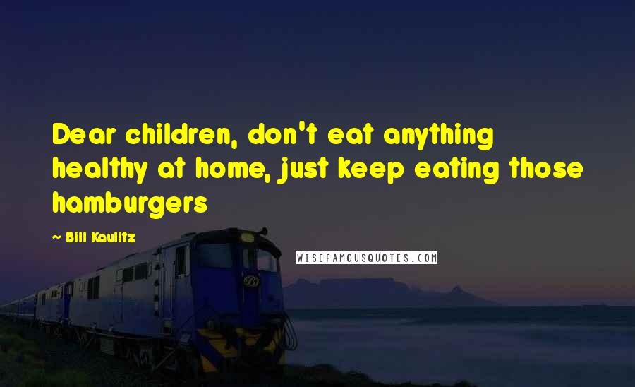 Bill Kaulitz Quotes: Dear children, don't eat anything healthy at home, just keep eating those hamburgers