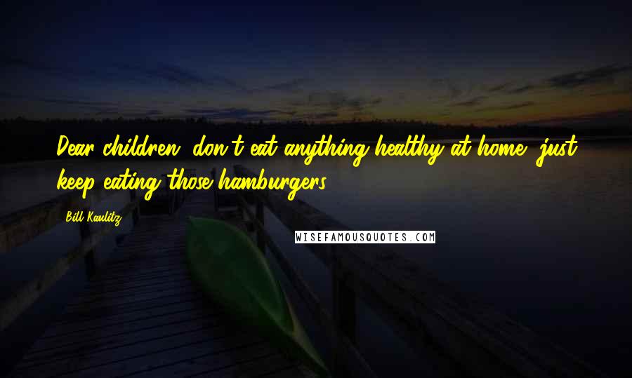 Bill Kaulitz Quotes: Dear children, don't eat anything healthy at home, just keep eating those hamburgers