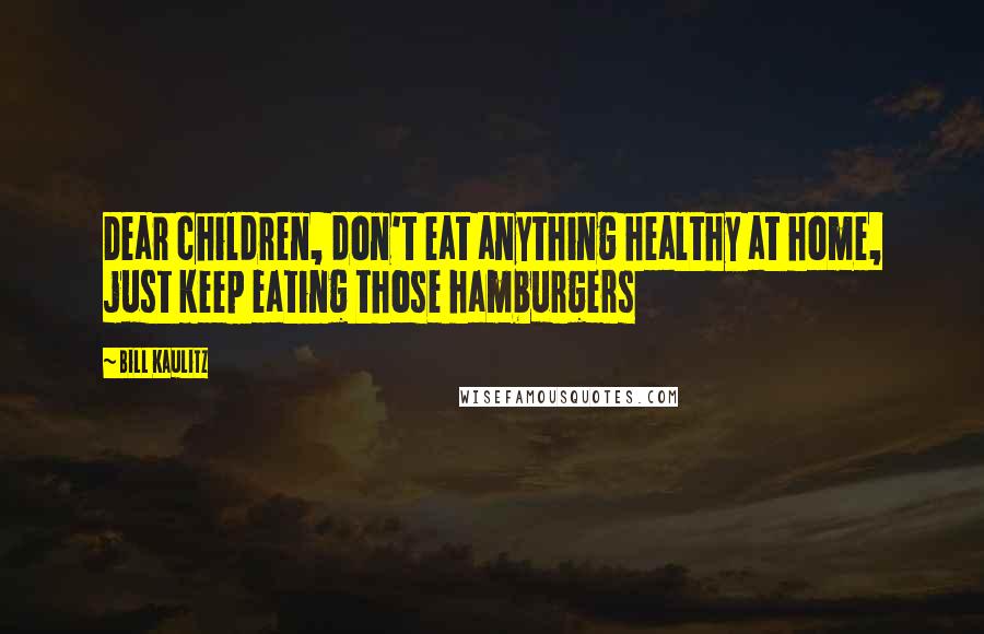Bill Kaulitz Quotes: Dear children, don't eat anything healthy at home, just keep eating those hamburgers