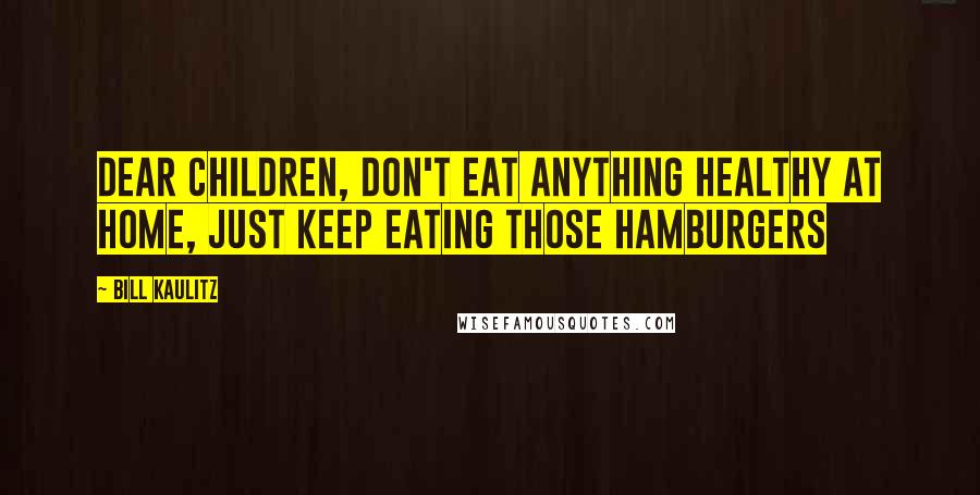 Bill Kaulitz Quotes: Dear children, don't eat anything healthy at home, just keep eating those hamburgers