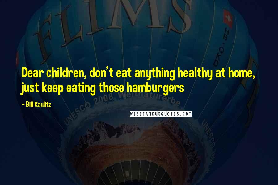 Bill Kaulitz Quotes: Dear children, don't eat anything healthy at home, just keep eating those hamburgers