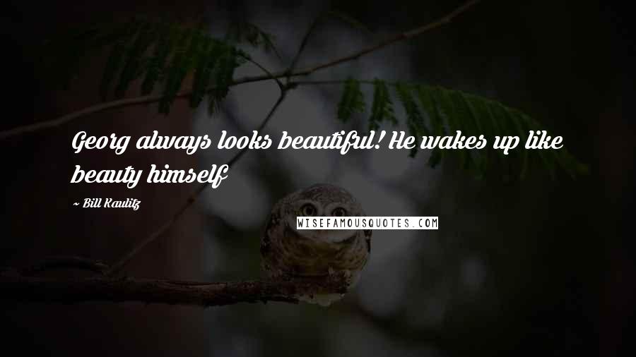 Bill Kaulitz Quotes: Georg always looks beautiful! He wakes up like beauty himself